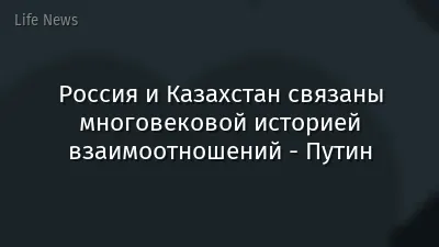 Россия и Казахстан связаны многовековой историей взаимоотношений - Путин
