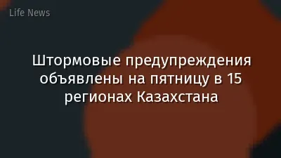 Штормовые предупреждения объявлены на пятницу в 15 регионах Казахстана
