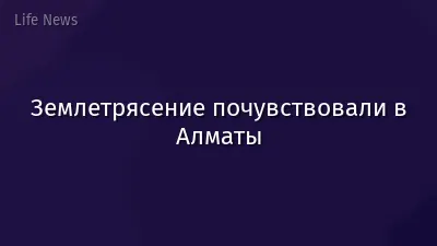 Землетрясение почувствовали в Алматы