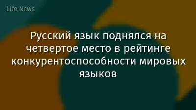 Русский язык поднялся на четвертое место в рейтинге конкурентоспособности мировых языков