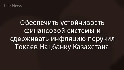 Обеспечить устойчивость финансовой системы и сдерживать инфляцию поручил Токаев Нацбанку Казахстана