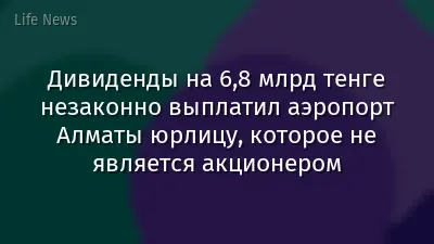 Дивиденды на 6,8 млрд тенге незаконно выплатил аэропорт Алматы юрлицу, которое не является акционером