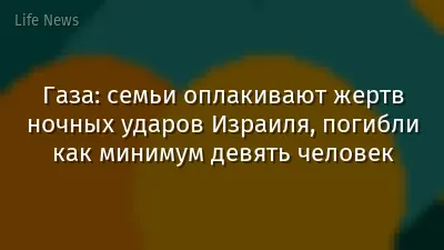 Газа: семьи оплакивают жертв ночных ударов Израиля, погибли как минимум девять человек