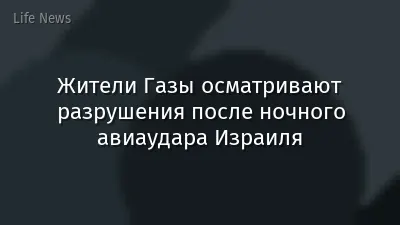 Жители Газы осматривают разрушения после ночного авиаудара Израиля