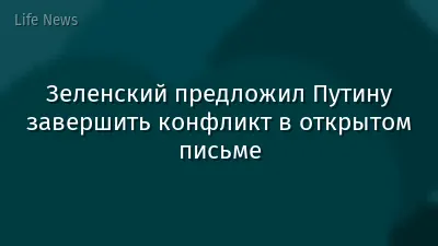 Зеленский предложил Путину завершить конфликт в открытом письме