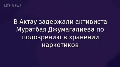 В Актау задержали активиста Муратбая Джумагалиева по подозрению в хранении наркотиков