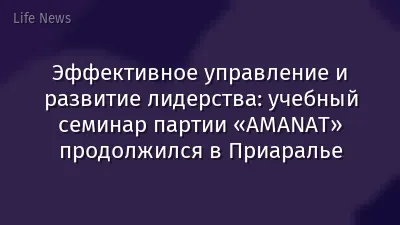 Эффективное управление и развитие лидерства: учебный семинар партии «AMANAT» продолжился в Приаралье