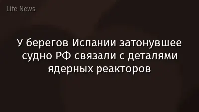 У берегов Испании затонувшее судно РФ связали с деталями ядерных реакторов