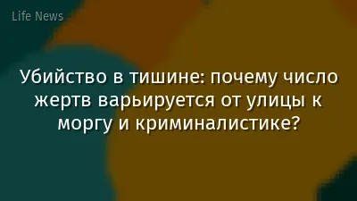 Убийство в тишине: почему число жертв варьируется от улицы к моргу и криминалистике?