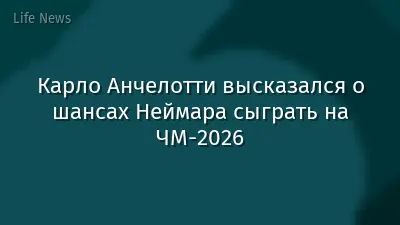 Карло Анчелотти высказался о шансах Неймара сыграть на ЧМ-2026