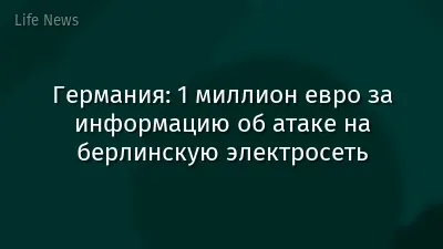 Германия: 1 миллион евро за информацию об атаке на берлинскую электросеть