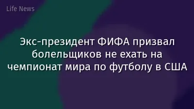 Экс-президент ФИФА призвал болельщиков не ехать на чемпионат мира по футболу в США