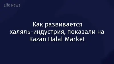 Как развивается халяль-индустрия, показали на Kazan Halal Market