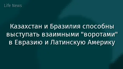 Казахстан и Бразилия способны выступать взаимными "воротами" в Евразию и Латинскую Америку