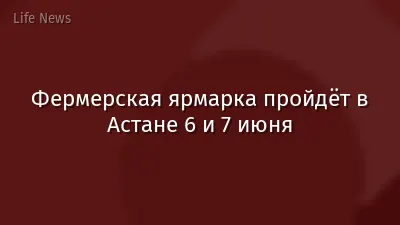 Фермерская ярмарка пройдёт в Астане 6 и 7 июня