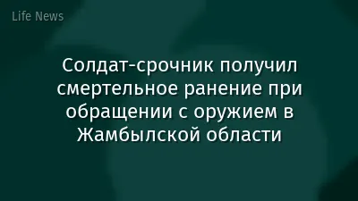 Солдат-срочник получил смертельное ранение при обращении с оружием в Жамбылской области
