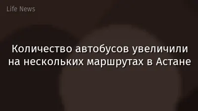 Количество автобусов увеличили на нескольких маршрутах в Астане