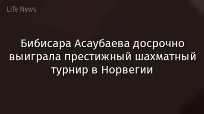 Бибисара Асаубаева досрочно выиграла престижный шахматный турнир в Норвегии