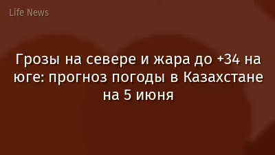 Грозы на севере и жара до +34 на юге: прогноз погоды в Казахстане на 5 июня