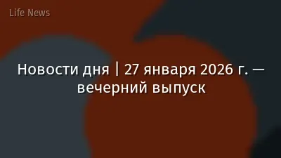 Новости дня | 27 января 2026 г. — вечерний выпуск