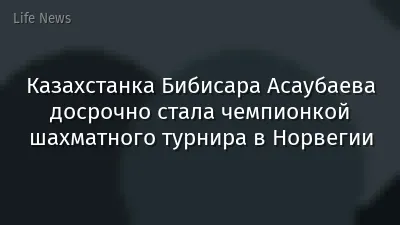 Казахстанка Бибисара Асаубаева досрочно стала чемпионкой шахматного турнира в Норвегии