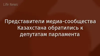 Представители медиа-сообщества Казахстана обратились к депутатам парламента