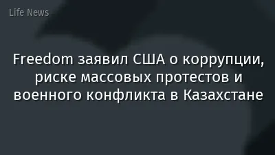 Freedom заявил США о коррупции, риске массовых протестов и военного конфликта в Казахстане