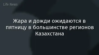 Жара и дожди ожидаются в пятницу в большинстве регионов Казахстана