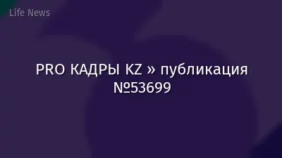 PRO КАДРЫ KZ » публикация №53699