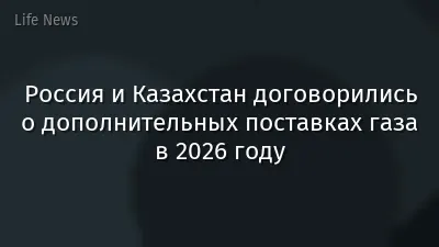 Россия и Казахстан договорились о дополнительных поставках газа в 2026 году