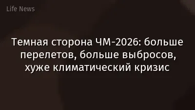 Темная сторона ЧМ‑2026: больше перелетов, больше выбросов, хуже климатический кризис