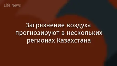 Загрязнение воздуха прогнозируют в нескольких регионах Казахстана
