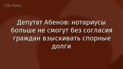 Депутат Абенов: нотариусы больше не смогут без согласия граждан взыскивать спорные долги