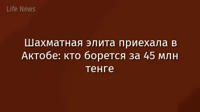 Шахматная элита приехала в Актобе: кто борется за 45 млн тенге