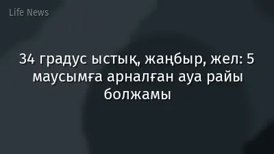 34 градус ыстық, жаңбыр, жел: 5 маусымға арналған ауа райы болжамы