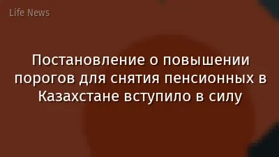 Постановление о повышении порогов для снятия пенсионных в Казахстане вступило в силу
