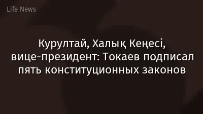 Курултай, Халық Кеңесі, вице-президент: Токаев подписал пять конституционных законов