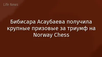 Бибисара Асаубаева получила крупные призовые за триумф на Norway Chess