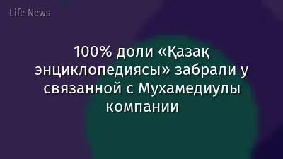 100% доли «Қазақ энциклопедиясы» забрали у связанной с Мухамедиулы компании