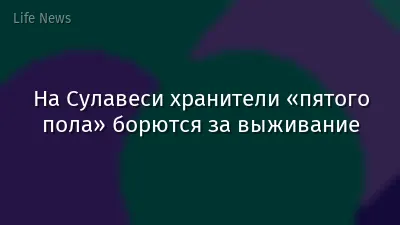 На Сулавеси хранители «пятого пола» борются за выживание