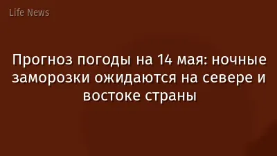 Прогноз погоды на 14 мая: ночные заморозки ожидаются на севере и востоке страны