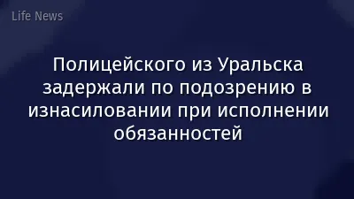 Полицейского из Уральска задержали по подозрению в изнасиловании при исполнении обязанностей