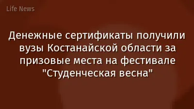 Денежные сертификаты получили вузы Костанайской области за призовые места на фестивале "Студенческая весна"