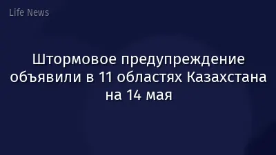 Штормовое предупреждение объявили в 11 областях Казахстана на 14 мая