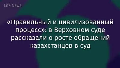 «Правильный и цивилизованный процесс»: в Верховном суде рассказали о росте обращений казахстанцев в суд