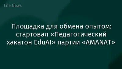 Площадка для обмена опытом: стартовал «Педагогический хакатон EduAI» партии «AMANAT»