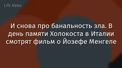 И снова про банальность зла. В день памяти Холокоста в Италии смотрят фильм о Йозефе Менгеле