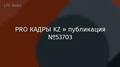 PRO КАДРЫ KZ » публикация №53703