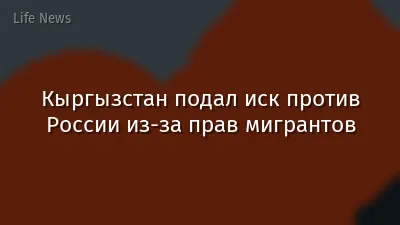 Кыргызстан подал иск против России из-за прав мигрантов