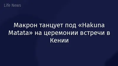 Макрон танцует под «Hakuna Matata» на церемонии встречи в Кении